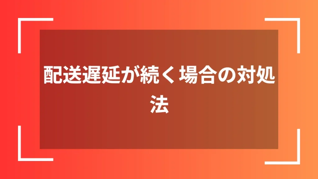配送遅延が続く場合の対処法
