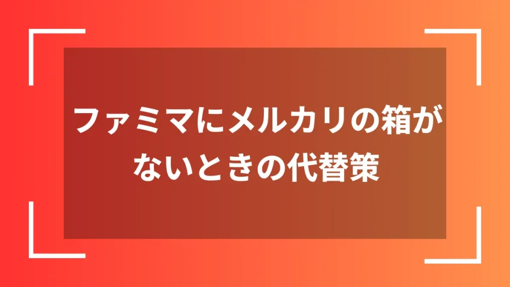ファミマにメルカリの箱がないときの代替策