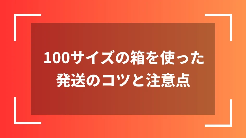 100サイズの箱を使った発送のコツと注意点