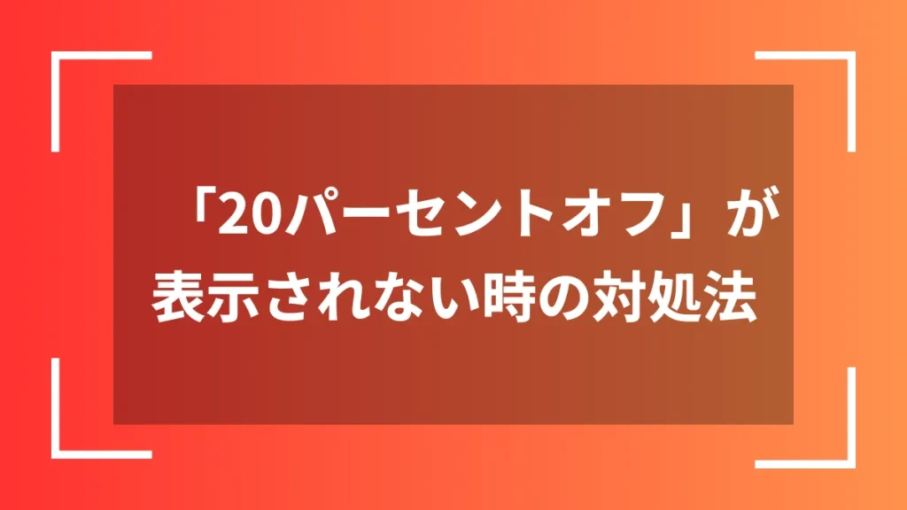 「20パーセントオフ」が表示されない時の対処法