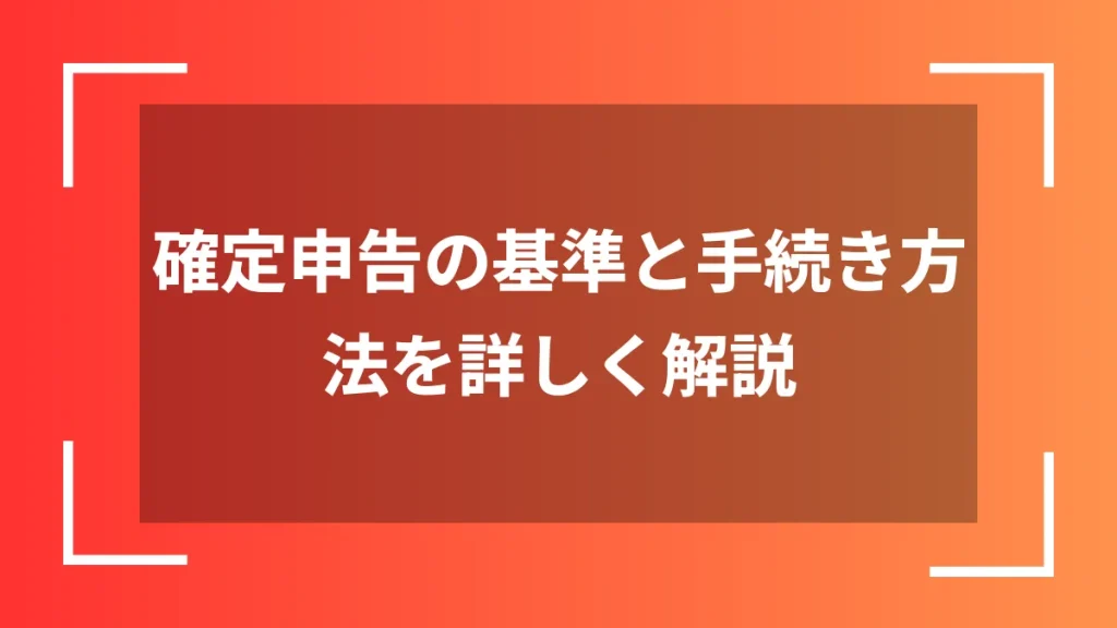 確定申告の基準と手続き方法を詳しく解説