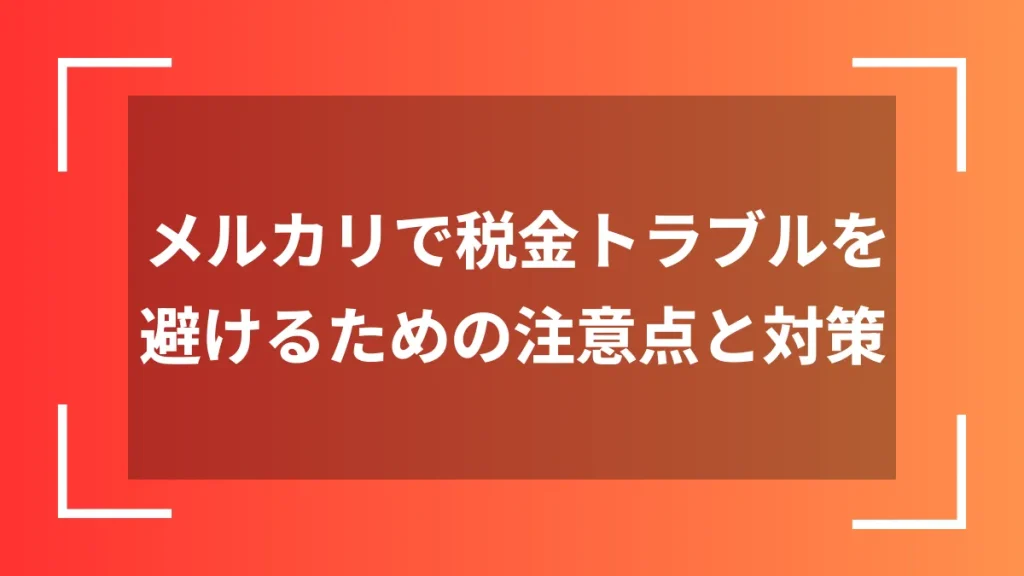 メルカリで税金トラブルを避けるための注意点と対策