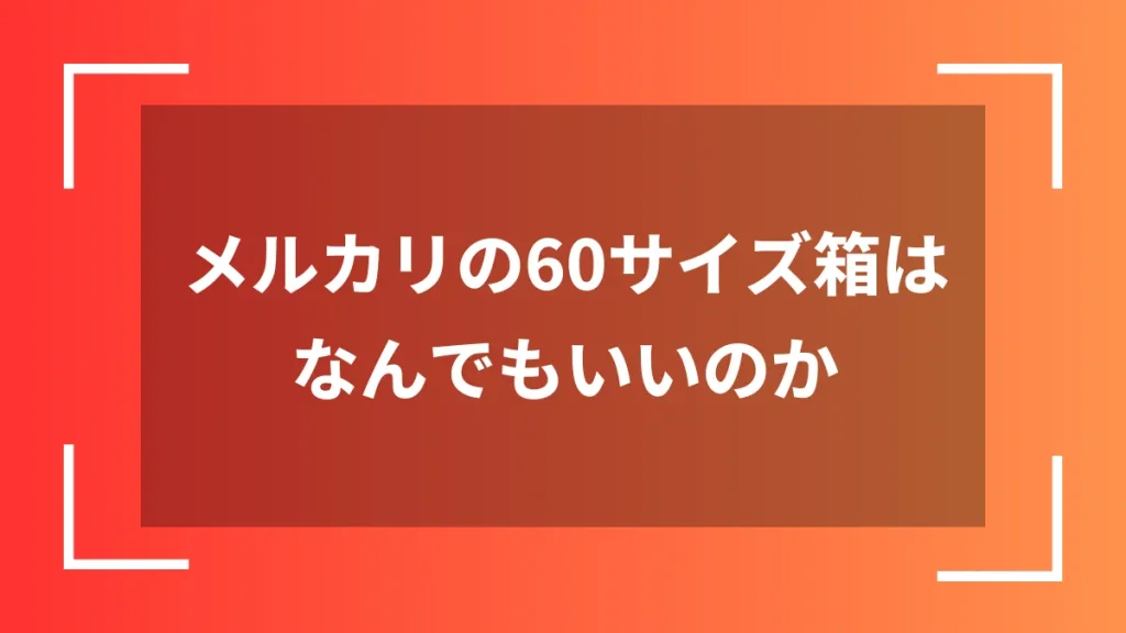 メルカリの60サイズ箱はなんでもいいのか