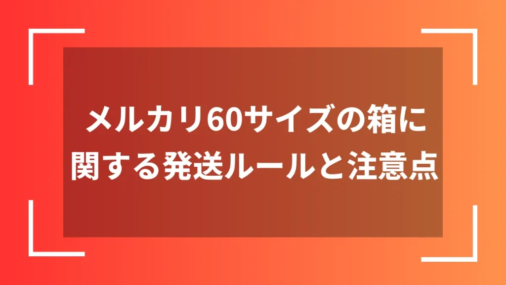 メルカリ60サイズの箱に関する発送ルールと注意点