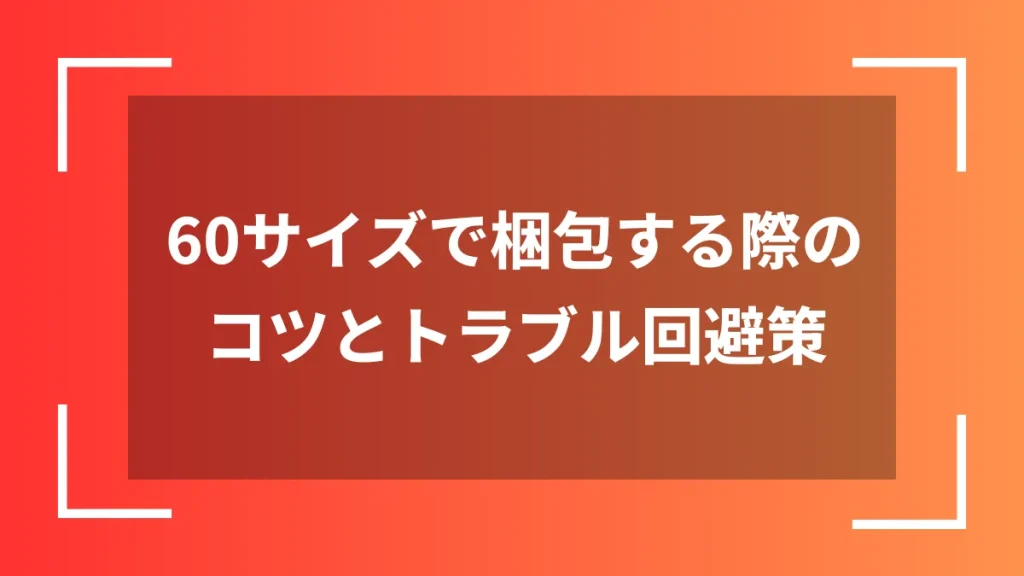 60サイズで梱包する際のコツとトラブル回避策