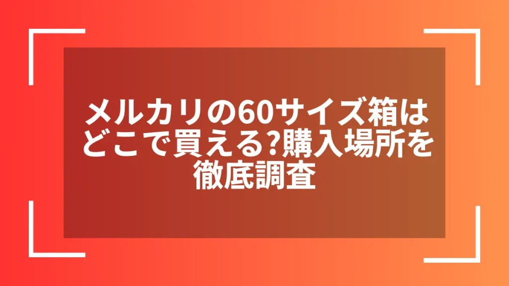 メルカリの60サイズ箱はどこで買える？購入場所を徹底調査