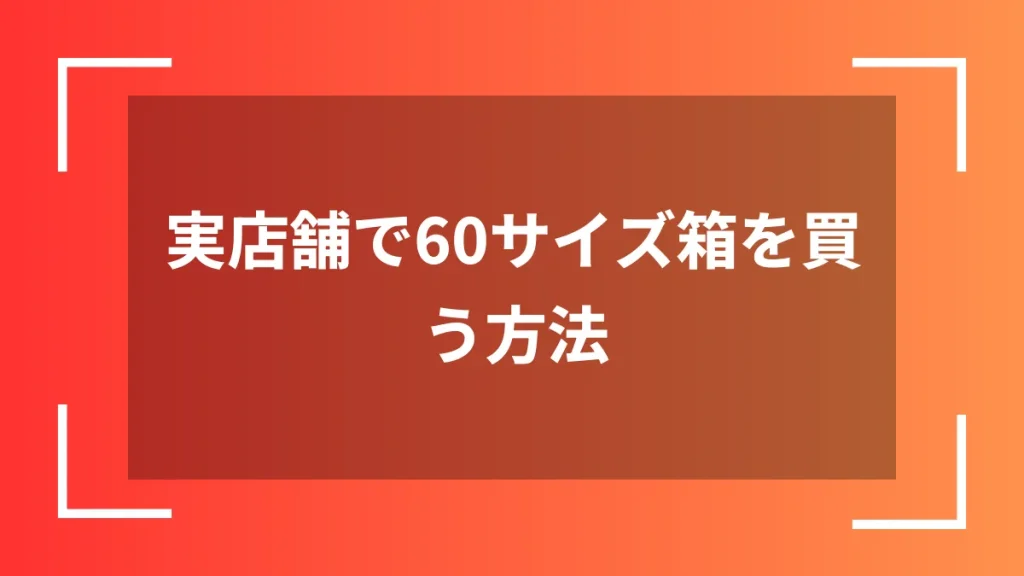 実店舗で60サイズ箱を買う方法