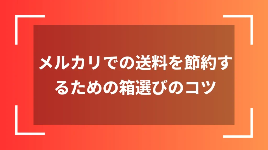 メルカリでの送料を節約するための箱選びのコツ