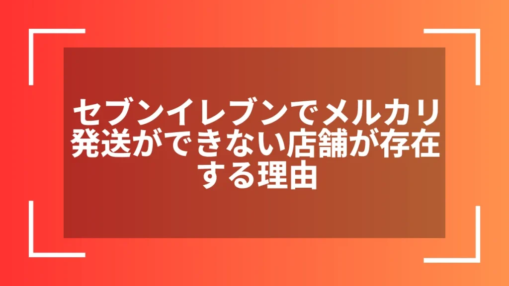 セブンイレブンでメルカリ発送ができない店舗が存在する理由