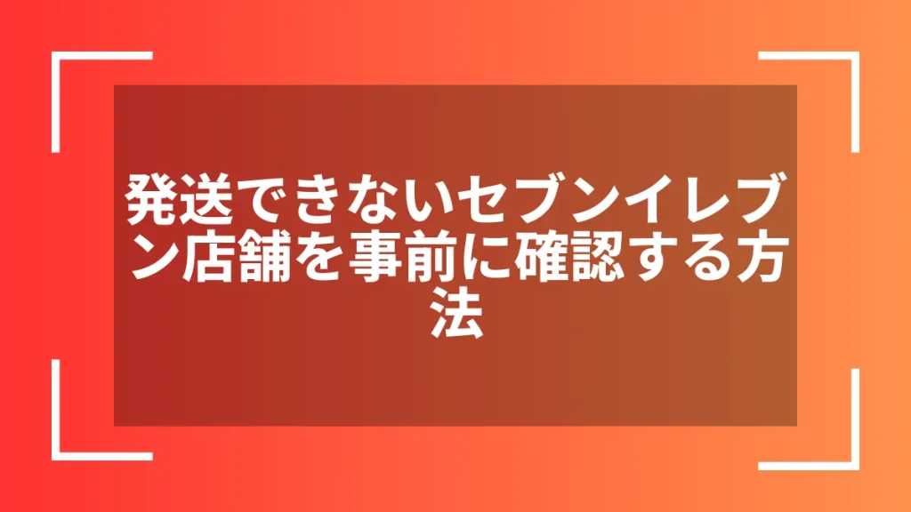 発送できないセブンイレブン店舗を事前に確認する方法