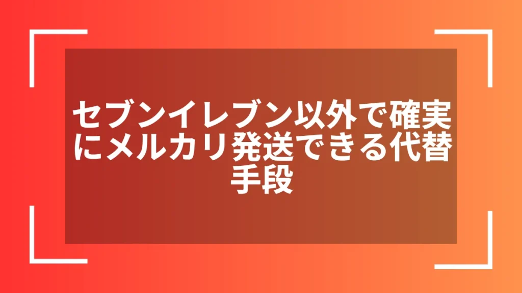 セブンイレブン以外で確実にメルカリ発送できる代替手段