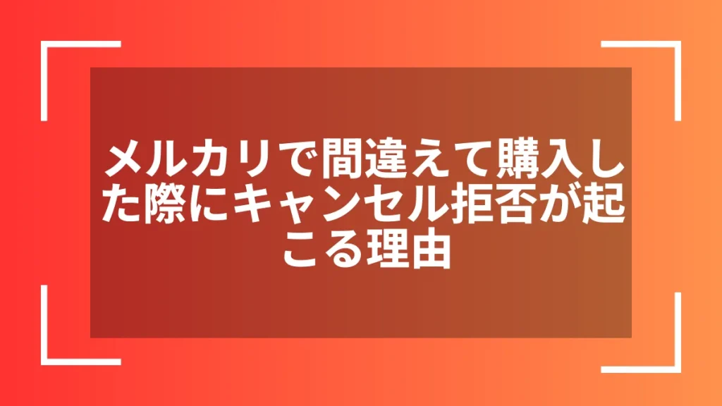 メルカリで間違えて購入した際にキャンセル拒否が起こる理由