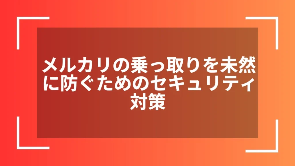 メルカリの乗っ取りを未然に防ぐためのセキュリティ対策
