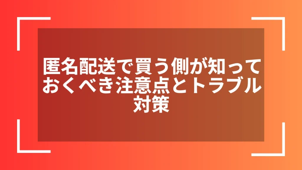 匿名配送で買う側が知っておくべき注意点とトラブル対策