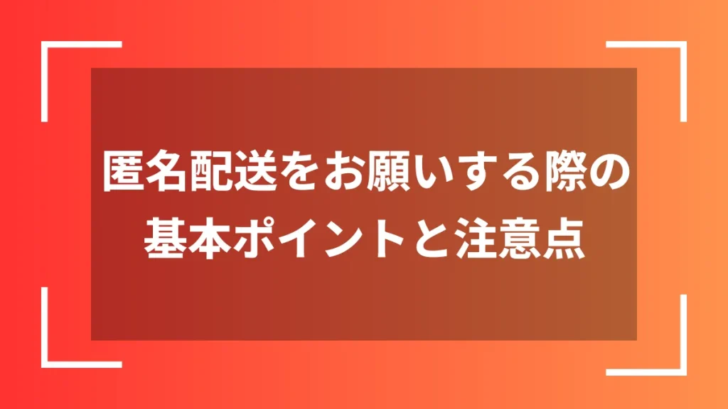匿名配送をお願いする際の基本ポイントと注意点