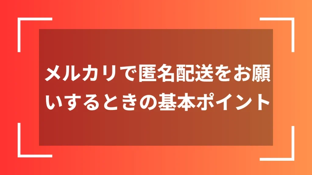 メルカリで匿名配送をお願いするときの基本ポイント