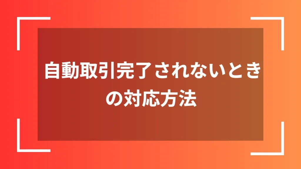 自動取引完了されないときの対応方法
