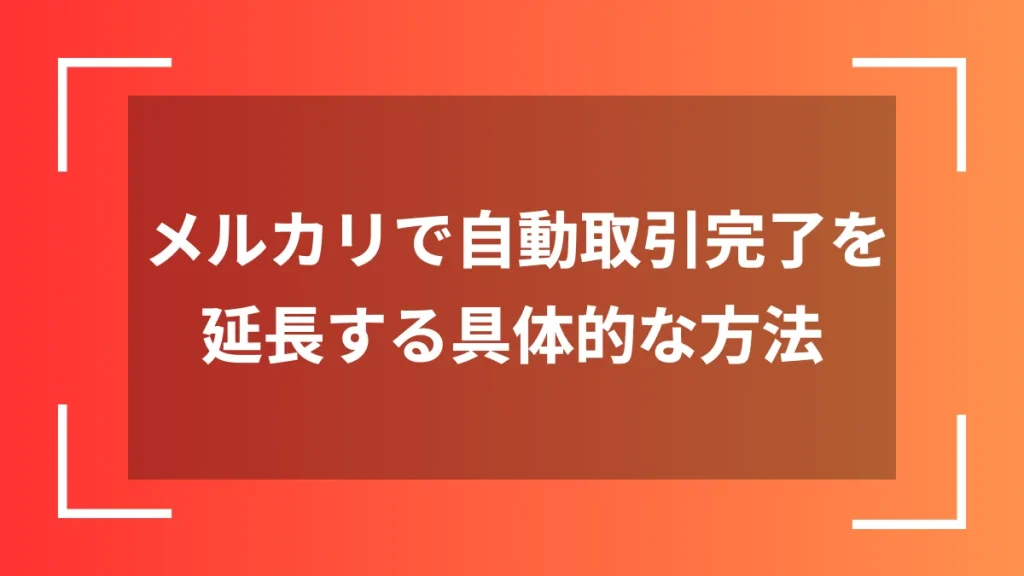 メルカリで自動取引完了を延長する具体的な方法