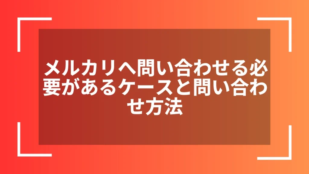 メルカリへ問い合わせる必要があるケースと問い合わせ方法