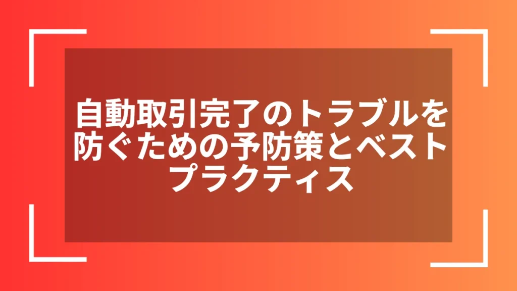 自動取引完了のトラブルを防ぐための予防策とベストプラクティス