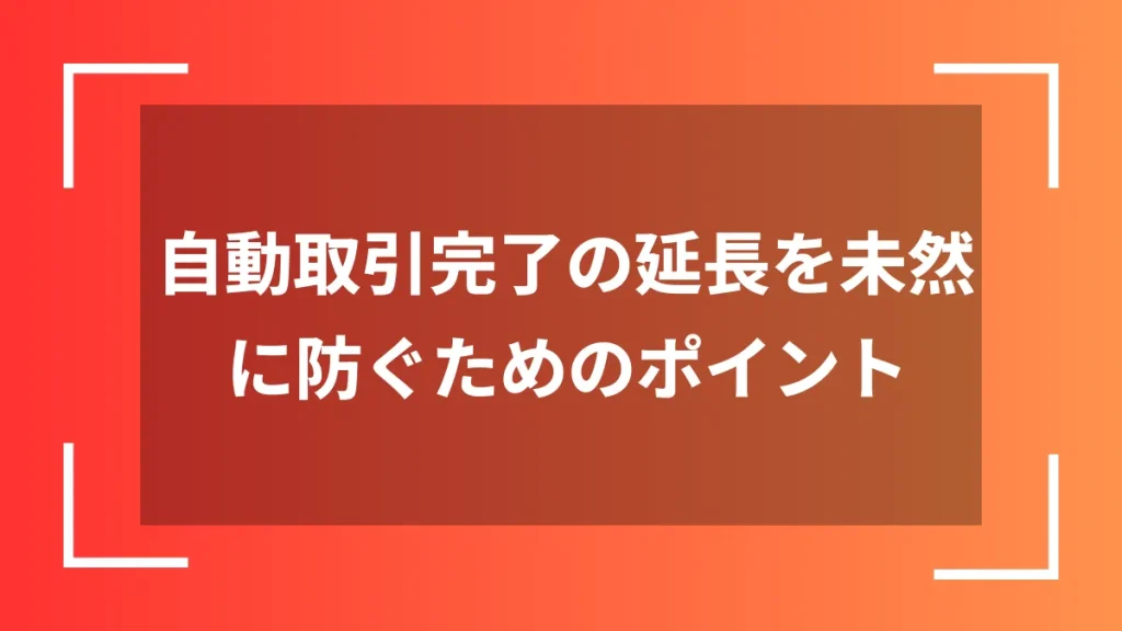 自動取引完了の延長を未然に防ぐためのポイント