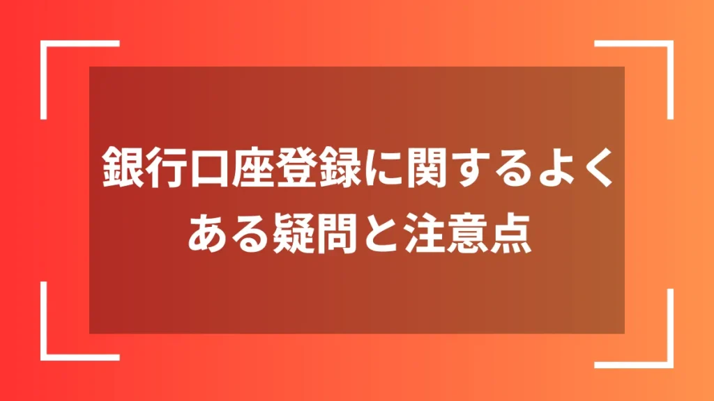 銀行口座登録に関するよくある疑問と注意点
