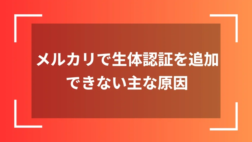 メルカリで生体認証を追加できない主な原因