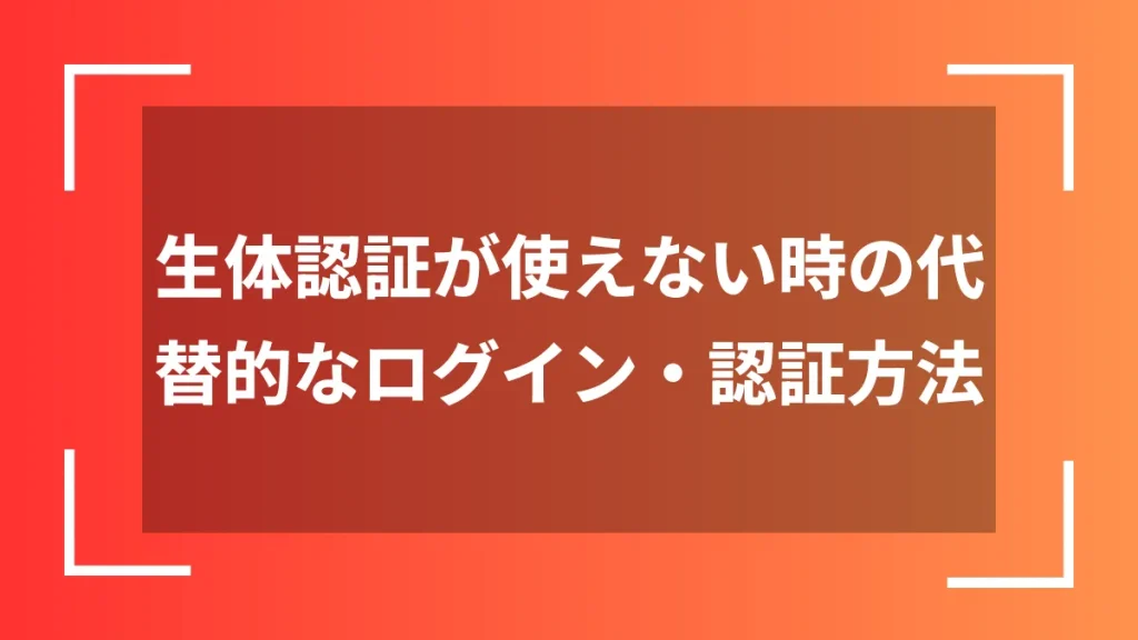 生体認証が使えない時の代替的なログイン・認証方法