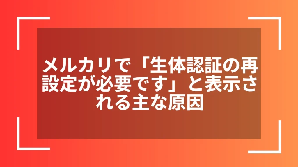 メルカリで「生体認証の再設定が必要です」と表示される主な原因