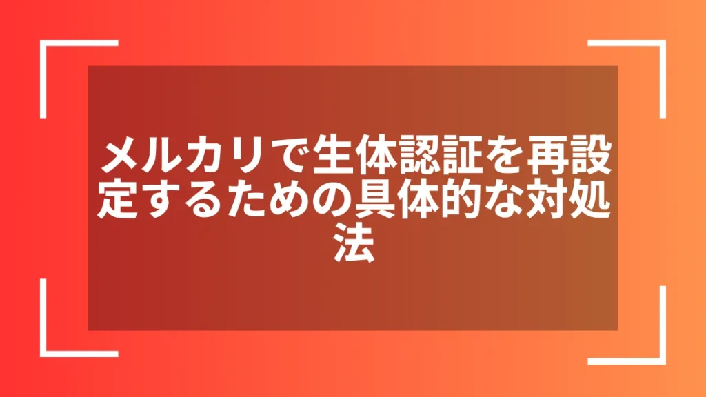 メルカリで生体認証を再設定するための具体的な対処法