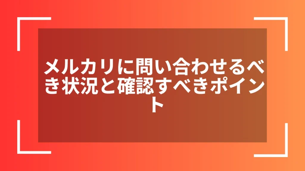 メルカリに問い合わせるべき状況と確認すべきポイント