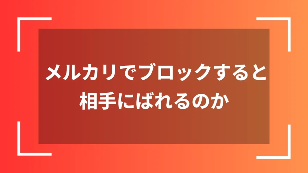 メルカリでブロックすると相手にばれるのか