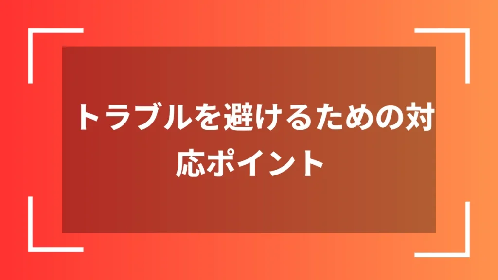 トラブルを避けるための対応ポイント