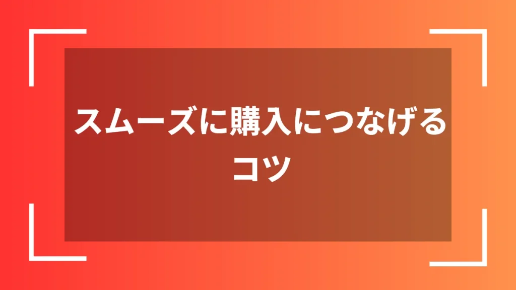 スムーズに購入につなげるコツ