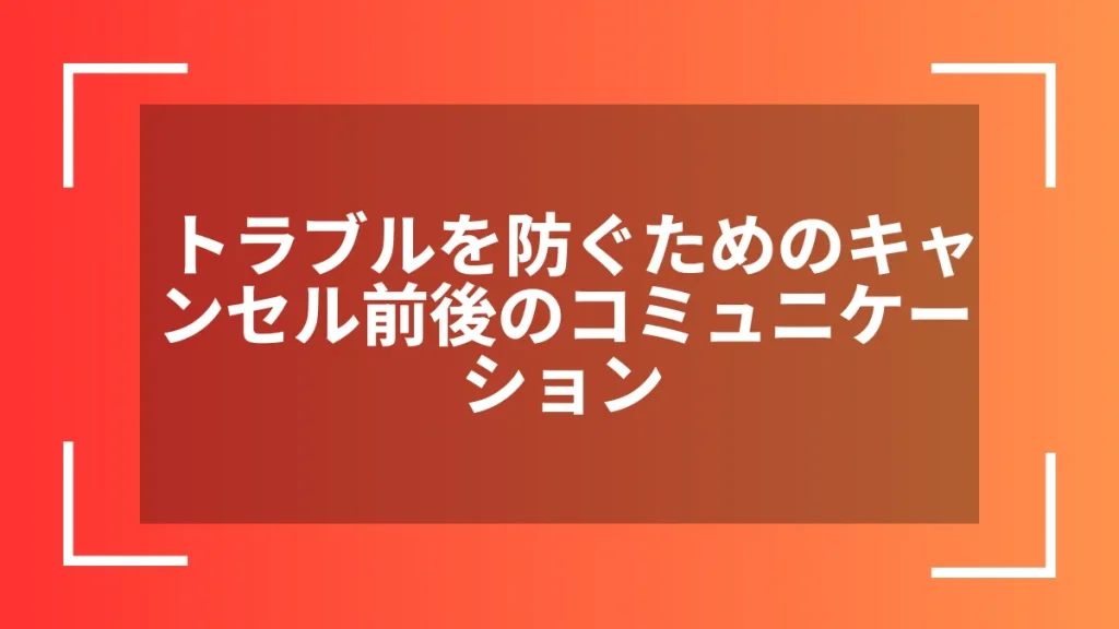 トラブルを防ぐためのキャンセル前後のコミュニケーション