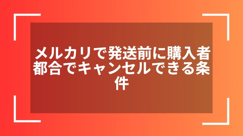 メルカリで発送前に購入者都合でキャンセルできる条件