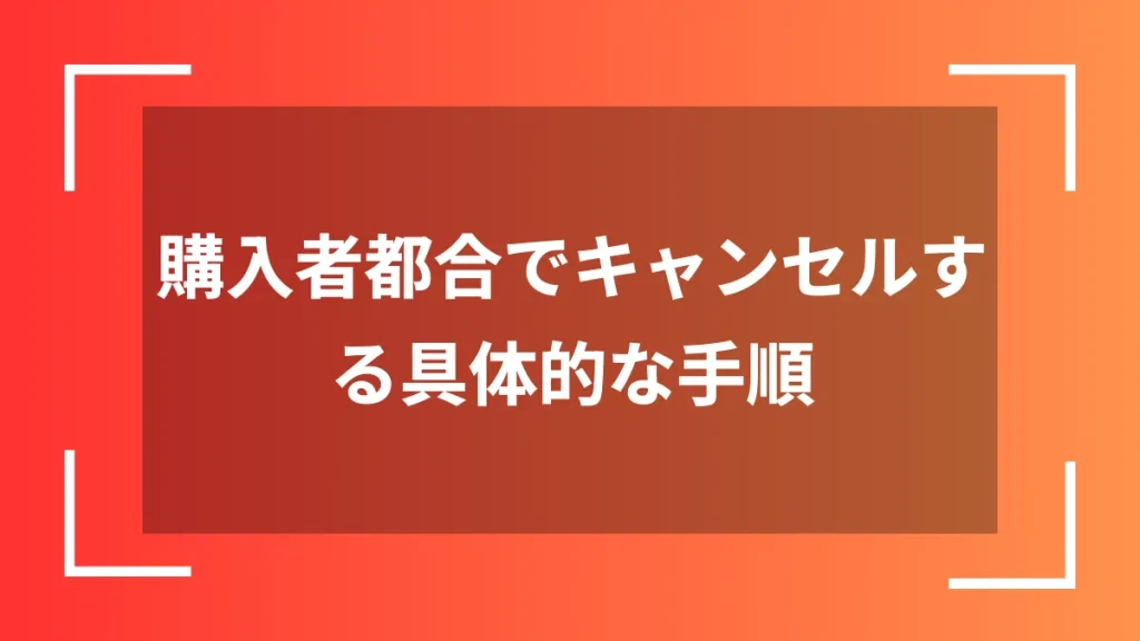 購入者都合でキャンセルする具体的な手順