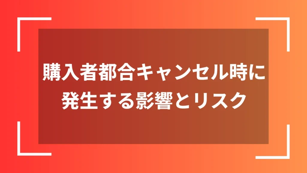 購入者都合キャンセル時に発生する影響とリスク