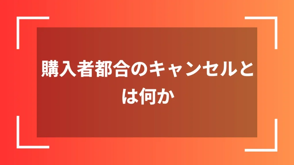 購入者都合のキャンセルとは何か
