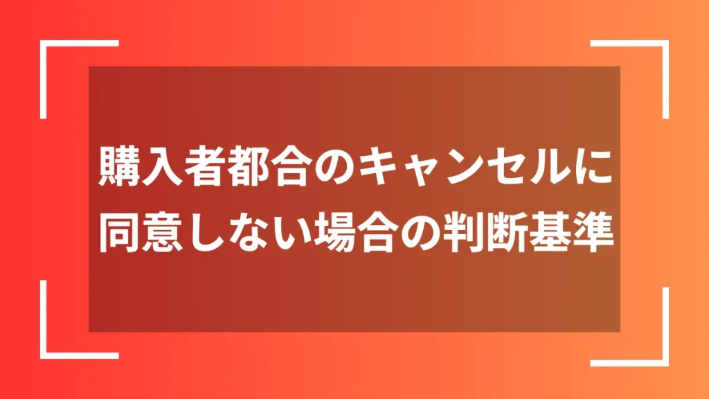 購入者都合のキャンセルに同意しない場合の判断基準