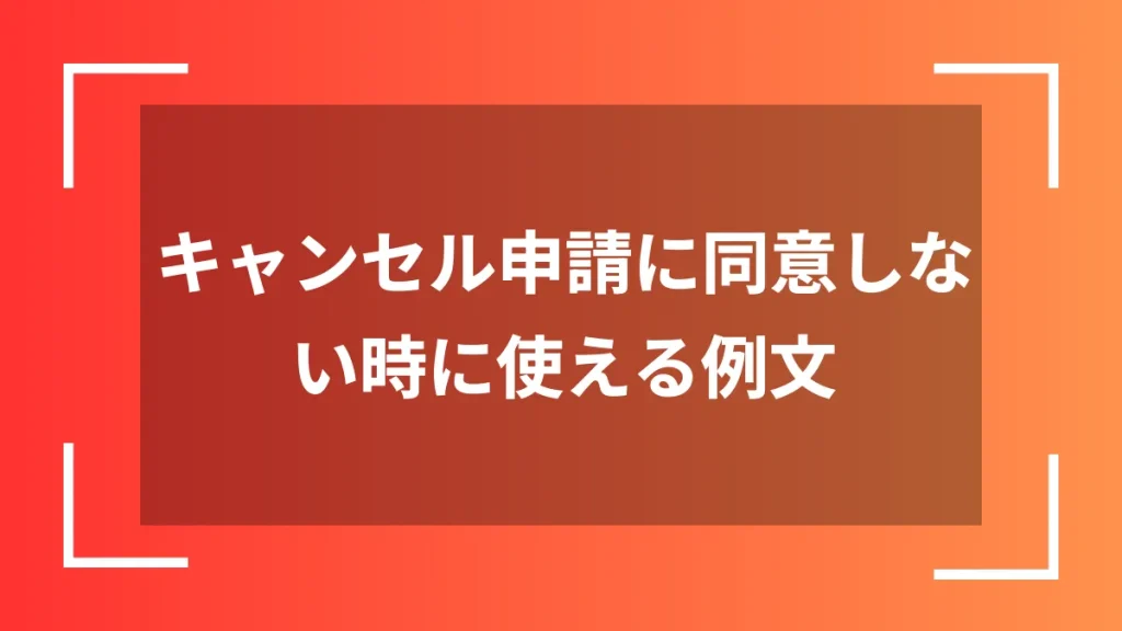 キャンセル申請に同意しない時に使える例文