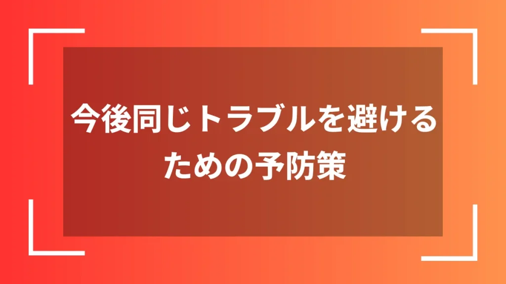 今後同じトラブルを避けるための予防策