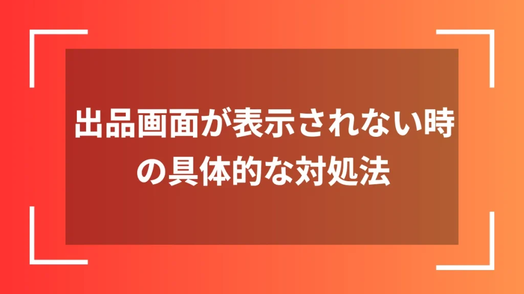 出品画面が表示されない時の具体的な対処法