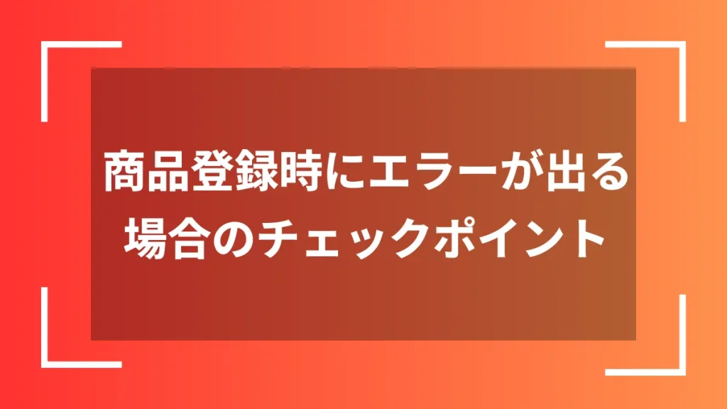 商品登録時にエラーが出る場合のチェックポイント