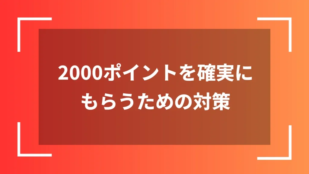 2000ポイントを確実にもらうための対策