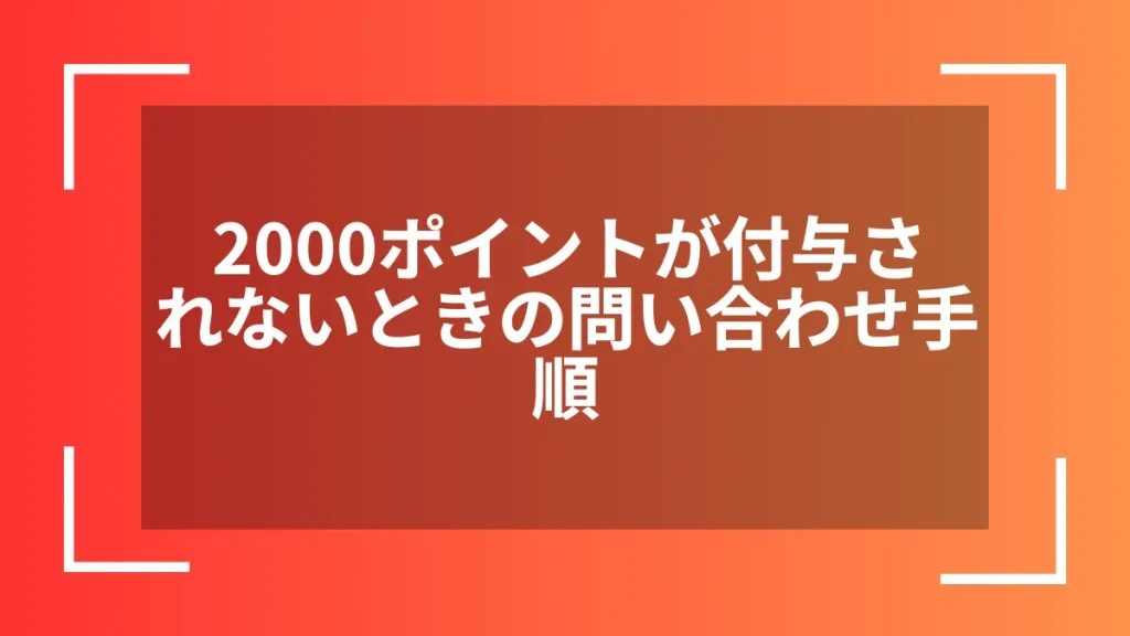 2000ポイントが付与されないときの問い合わせ手順