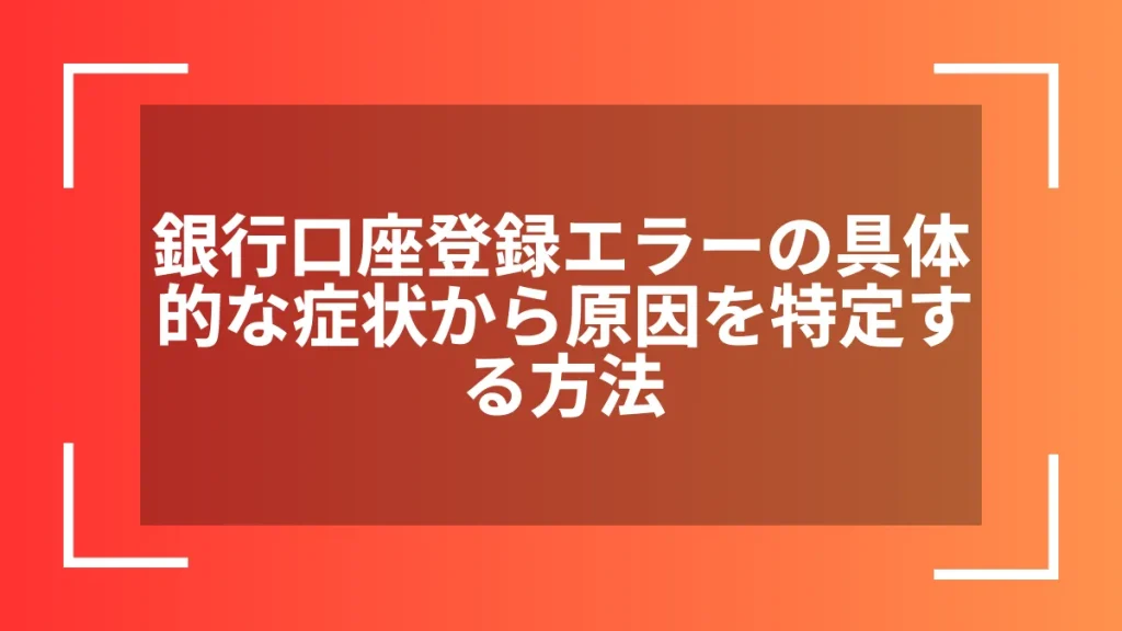 銀行口座登録エラーの具体的な症状から原因を特定する方法