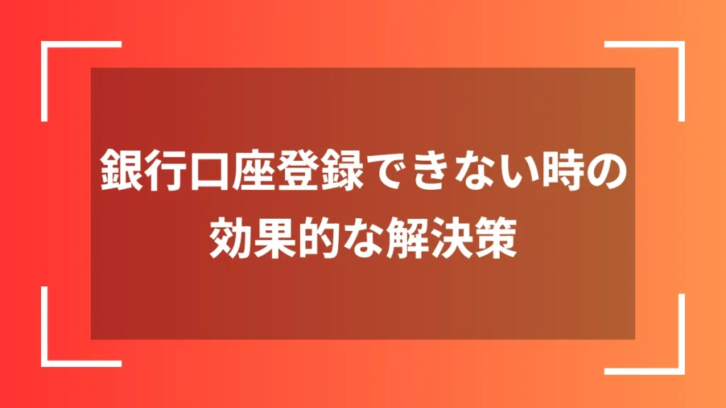 銀行口座登録できない時の効果的な解決策