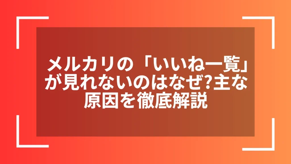 メルカリの「いいね一覧」が見れないのはなぜ？主な原因を徹底解説