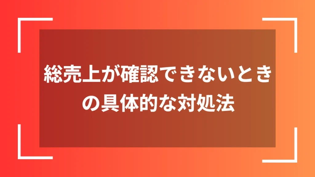 総売上が確認できないときの具体的な対処法